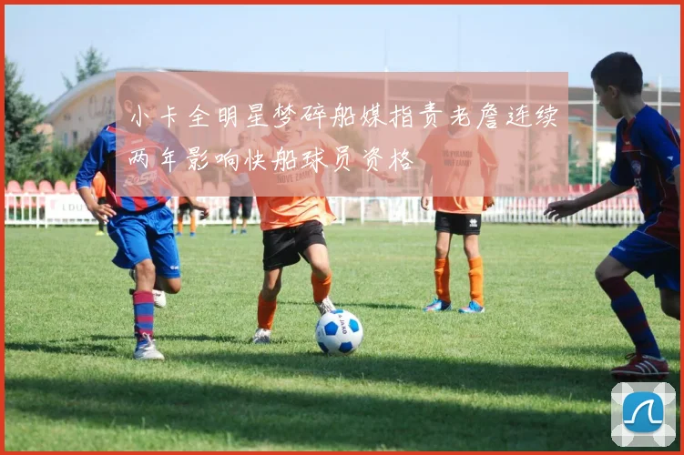 小卡全明星梦碎船媒指责老詹连续两年影响快船球员资格