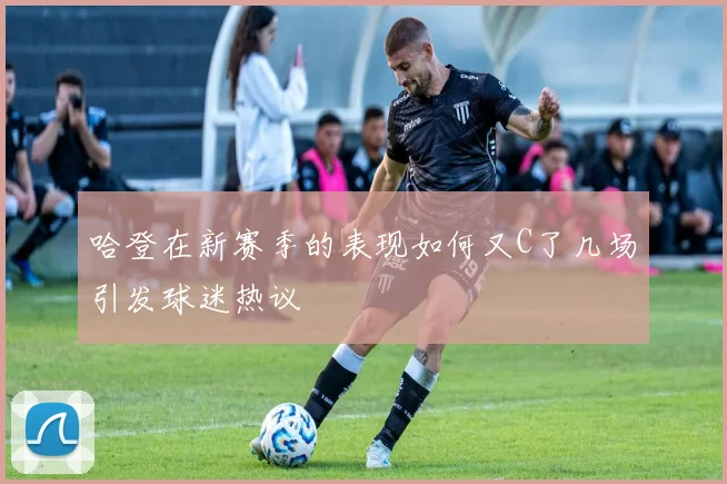哈登在新赛季的表现如何又C了几场引发球迷热议