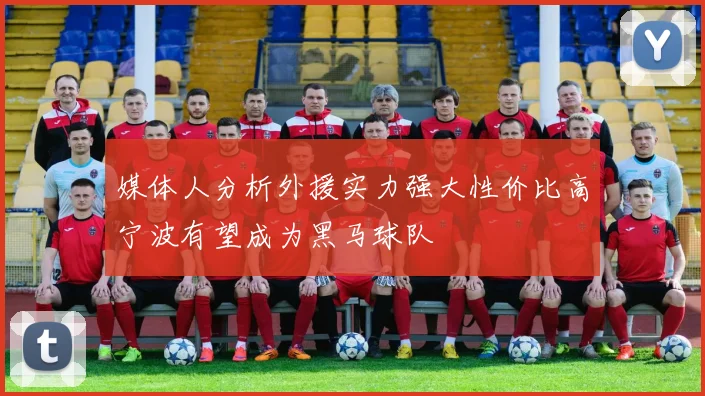 媒体人分析外援实力强大性价比高宁波有望成为黑马球队