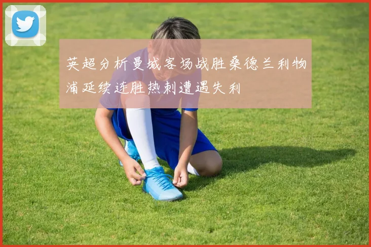 英超分析曼城客场战胜桑德兰利物浦延续连胜热刺遭遇失利