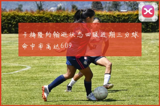 卡梅隆约翰逊状态回暖近期三分球命中率高达609