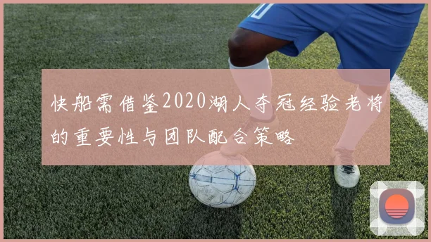 快船需借鉴2020湖人夺冠经验老将的重要性与团队配合策略