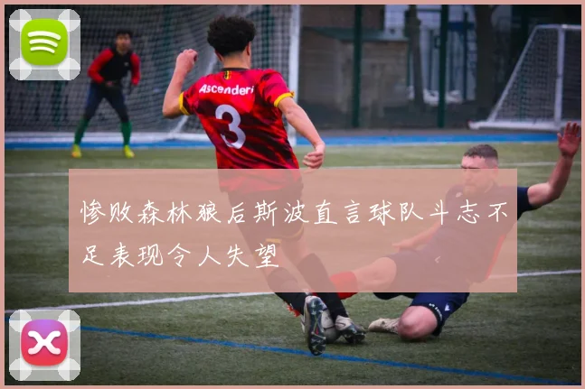 惨败森林狼后斯波直言球队斗志不足表现令人失望
