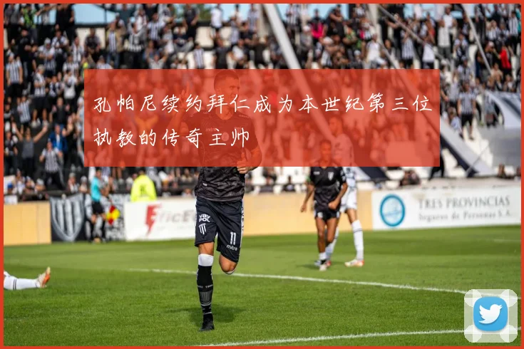 孔帕尼续约拜仁成为本世纪第三位执教的传奇主帅