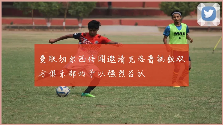 曼联切尔西传闻邀请克洛普执教双方俱乐部均予以强烈否认