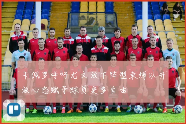卡佩罗呼吁尤文放下阵型束缚以开放心态赋予球员更多自由