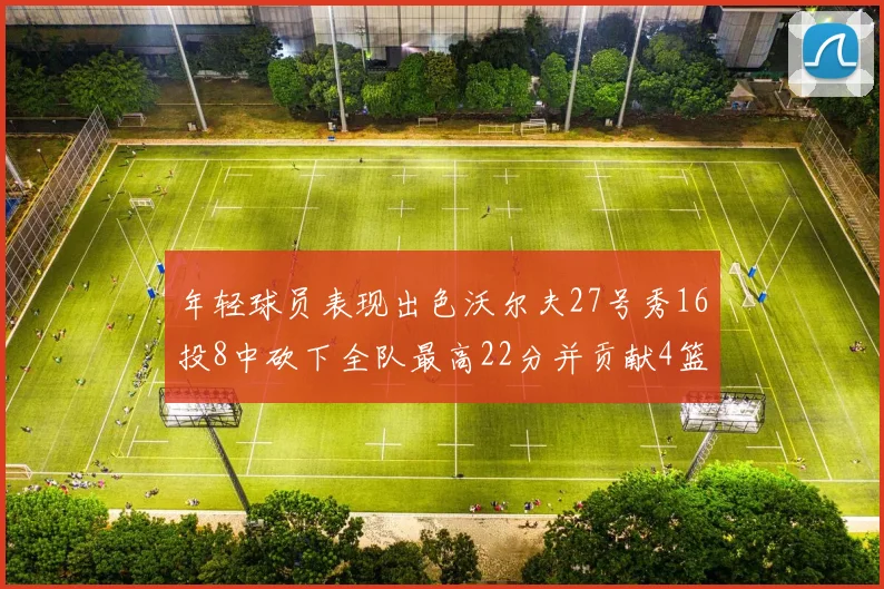 年轻球员表现出色沃尔夫27号秀16投8中砍下全队最高22分并贡献4篮板4助攻1盖帽