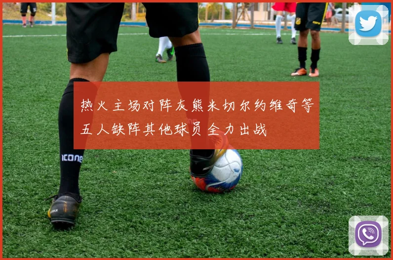 热火主场对阵灰熊米切尔约维奇等五人缺阵其他球员全力出战
