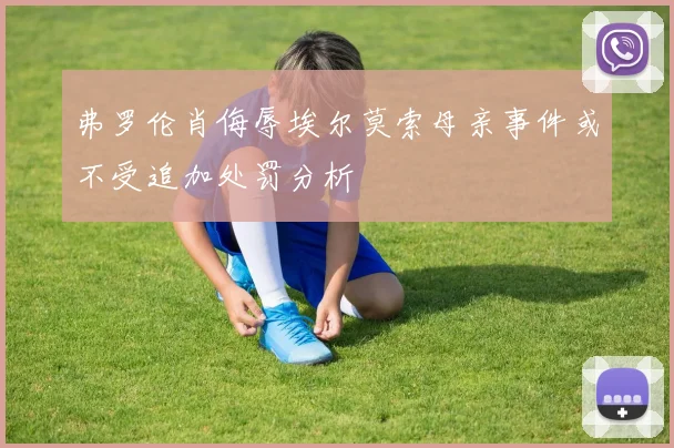 弗罗伦肖侮辱埃尔莫索母亲事件或不受追加处罚分析