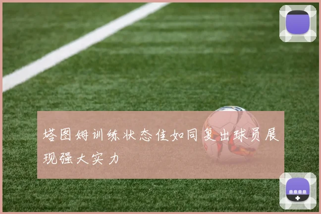 塔图姆训练状态佳如同复出球员展现强大实力