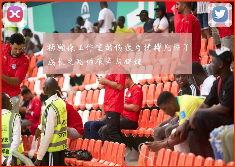 杨瀚森工作室的伤痕与拼搏见证了成长之路的艰辛与辉煌