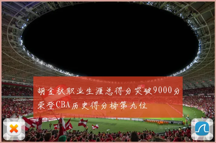 胡金秋职业生涯总得分突破9000分荣登CBA历史得分榜第九位