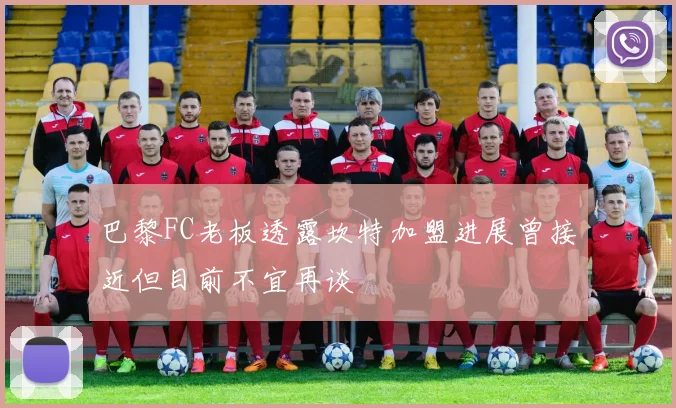巴黎FC老板透露坎特加盟进展曾接近但目前不宜再谈
