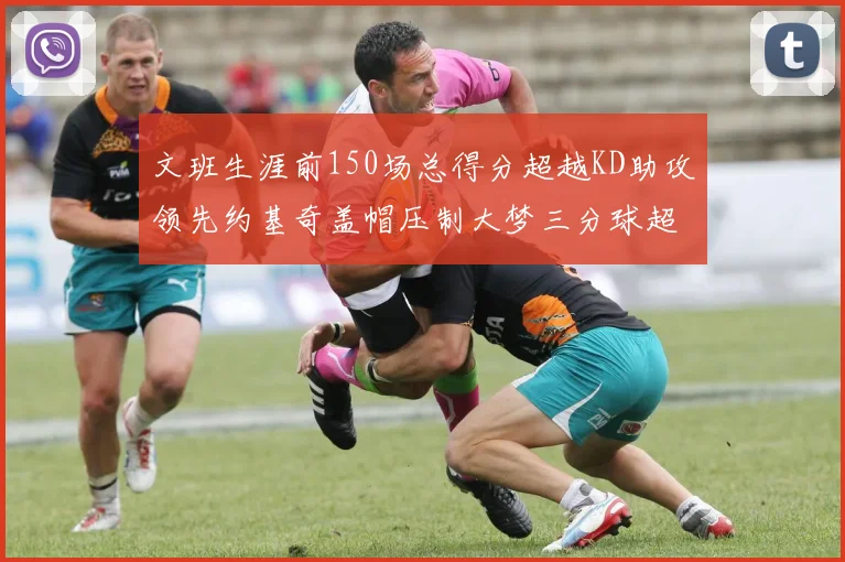 文班生涯前150场总得分超越KD助攻领先约基奇盖帽压制大梦三分球超越库里