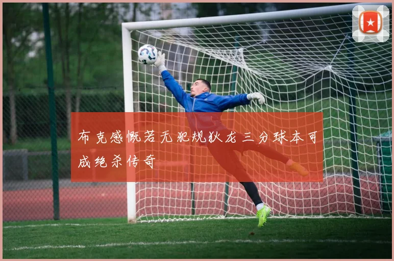 布克感慨若无犯规狄龙三分球本可成绝杀传奇