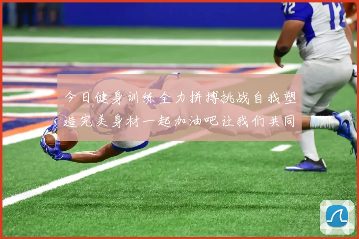 今日健身训练全力拼搏挑战自我塑造完美身材一起加油吧让我们共同进步