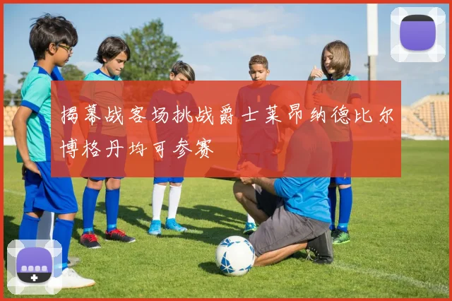 揭幕战客场挑战爵士莱昂纳德比尔博格丹均可参赛