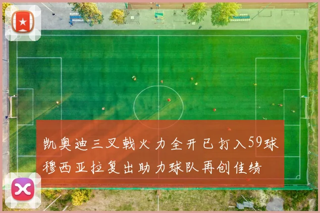 凯奥迪三叉戟火力全开已打入59球穆西亚拉复出助力球队再创佳绩
