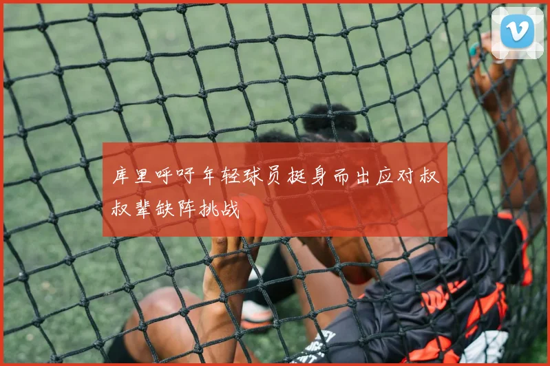 库里呼吁年轻球员挺身而出应对叔叔辈缺阵挑战