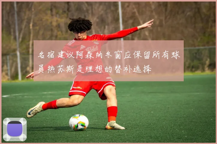 名宿建议阿森纳冬窗应保留所有球员热苏斯是理想的替补选择