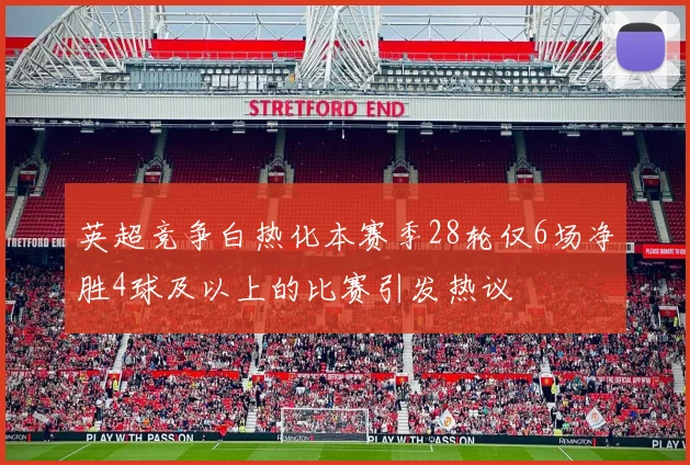 英超竞争白热化本赛季28轮仅6场净胜4球及以上的比赛引发热议