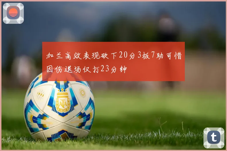 加兰高效表现砍下20分3板7助可惜因伤退场仅打23分钟